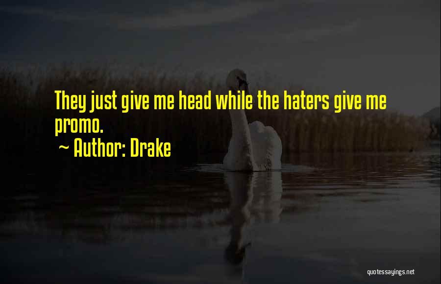 Drake Quotes: They Just Give Me Head While The Haters Give Me Promo.