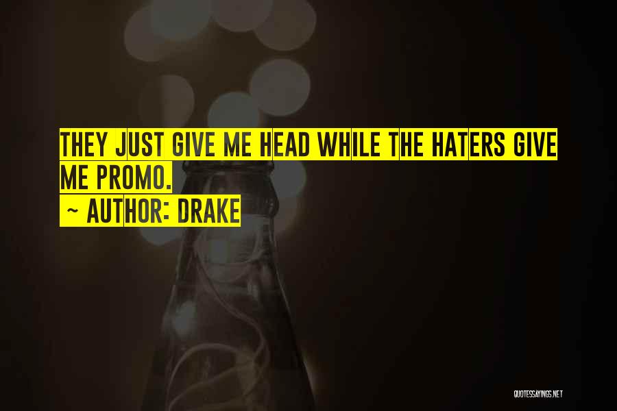 Drake Quotes: They Just Give Me Head While The Haters Give Me Promo.