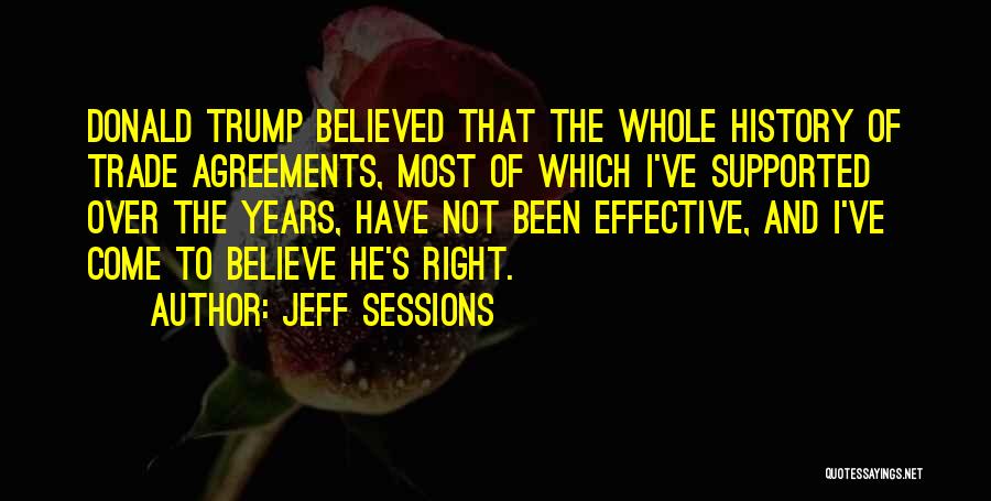 Jeff Sessions Quotes: Donald Trump Believed That The Whole History Of Trade Agreements, Most Of Which I've Supported Over The Years, Have Not