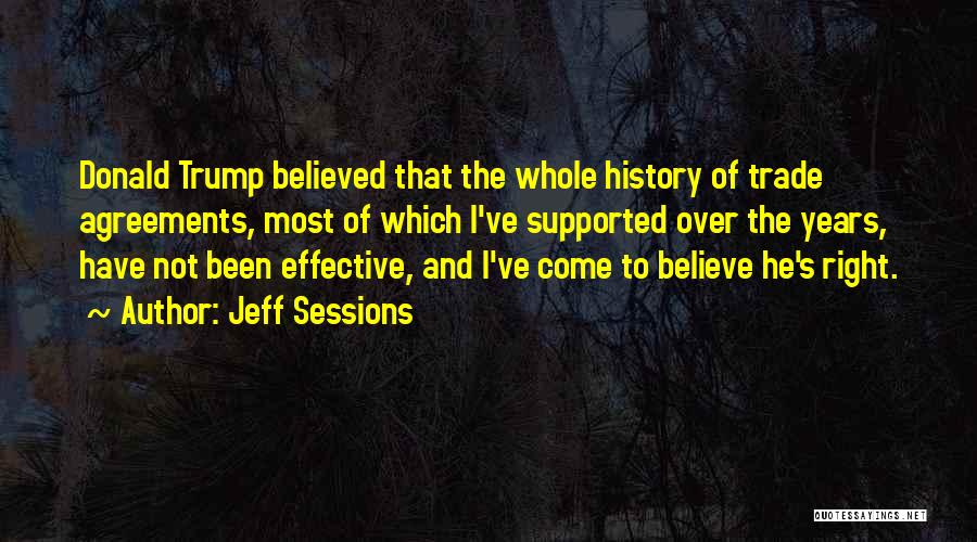 Jeff Sessions Quotes: Donald Trump Believed That The Whole History Of Trade Agreements, Most Of Which I've Supported Over The Years, Have Not