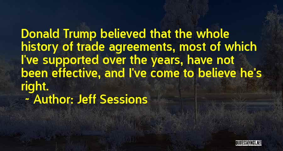 Jeff Sessions Quotes: Donald Trump Believed That The Whole History Of Trade Agreements, Most Of Which I've Supported Over The Years, Have Not