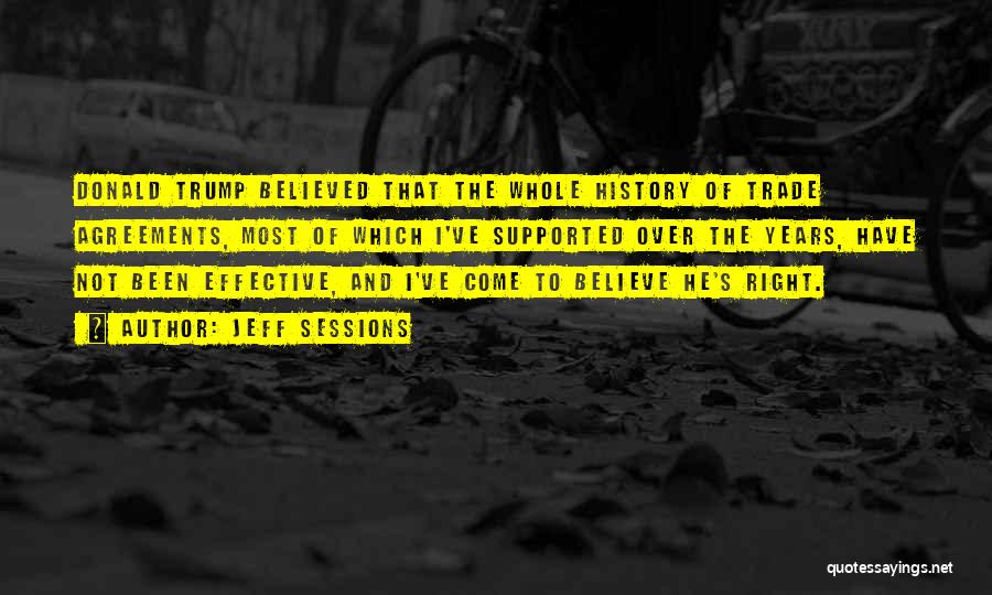 Jeff Sessions Quotes: Donald Trump Believed That The Whole History Of Trade Agreements, Most Of Which I've Supported Over The Years, Have Not