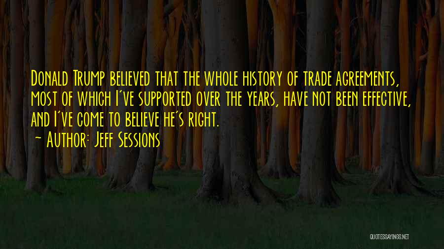 Jeff Sessions Quotes: Donald Trump Believed That The Whole History Of Trade Agreements, Most Of Which I've Supported Over The Years, Have Not