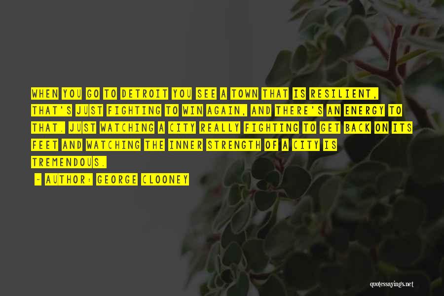 George Clooney Quotes: When You Go To Detroit You See A Town That Is Resilient, That's Just Fighting To Win Again, And There's