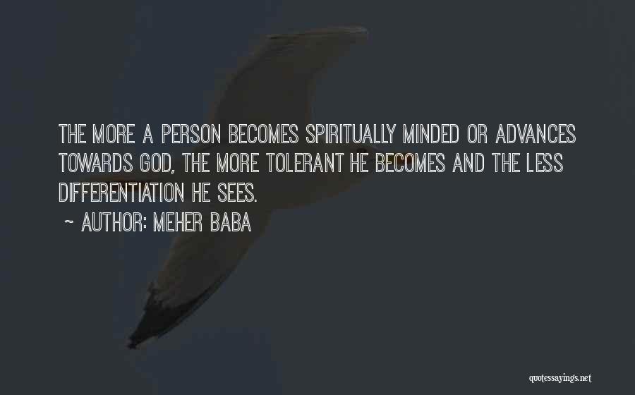 Meher Baba Quotes: The More A Person Becomes Spiritually Minded Or Advances Towards God, The More Tolerant He Becomes And The Less Differentiation