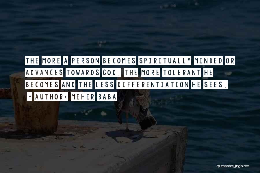 Meher Baba Quotes: The More A Person Becomes Spiritually Minded Or Advances Towards God, The More Tolerant He Becomes And The Less Differentiation