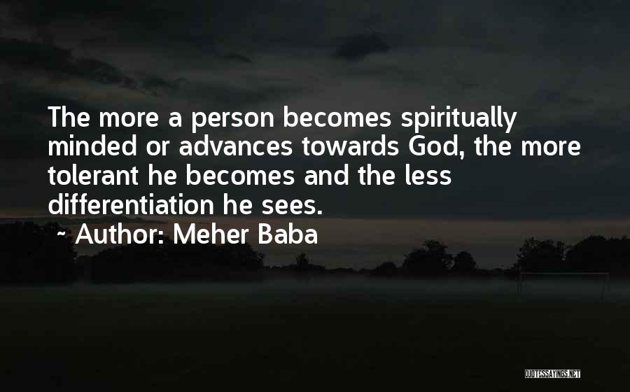 Meher Baba Quotes: The More A Person Becomes Spiritually Minded Or Advances Towards God, The More Tolerant He Becomes And The Less Differentiation