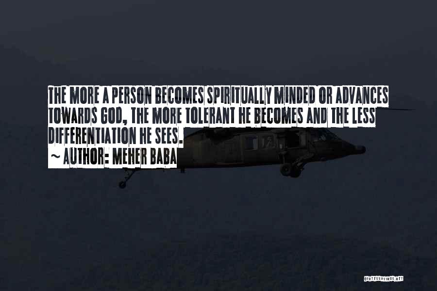 Meher Baba Quotes: The More A Person Becomes Spiritually Minded Or Advances Towards God, The More Tolerant He Becomes And The Less Differentiation