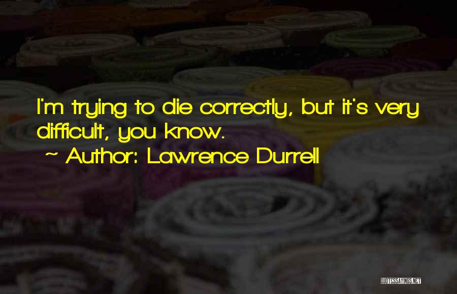 Lawrence Durrell Quotes: I'm Trying To Die Correctly, But It's Very Difficult, You Know.