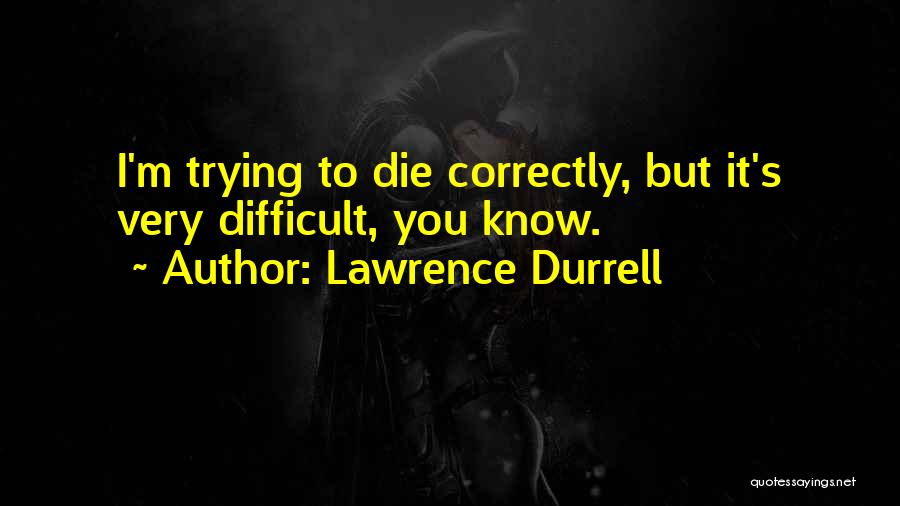 Lawrence Durrell Quotes: I'm Trying To Die Correctly, But It's Very Difficult, You Know.