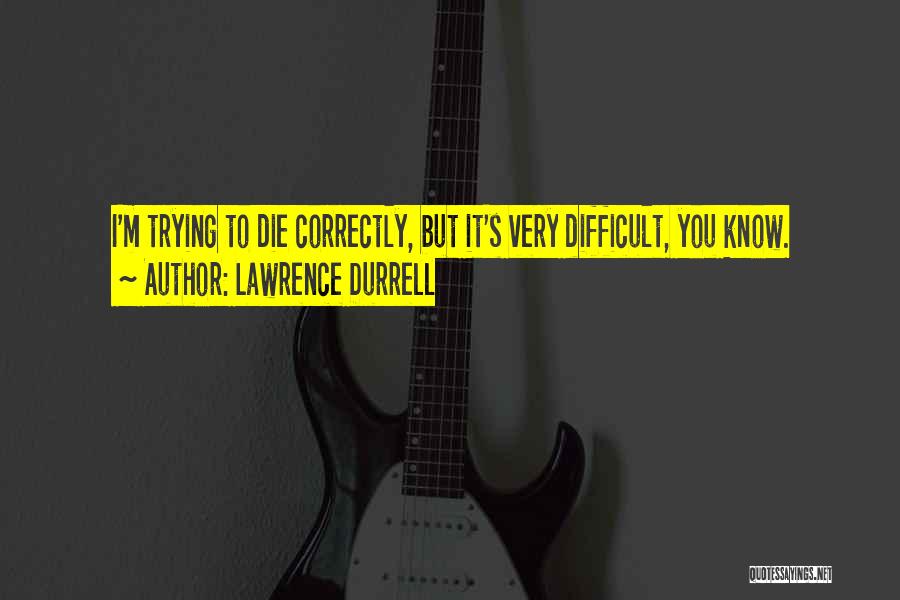 Lawrence Durrell Quotes: I'm Trying To Die Correctly, But It's Very Difficult, You Know.