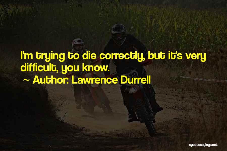 Lawrence Durrell Quotes: I'm Trying To Die Correctly, But It's Very Difficult, You Know.