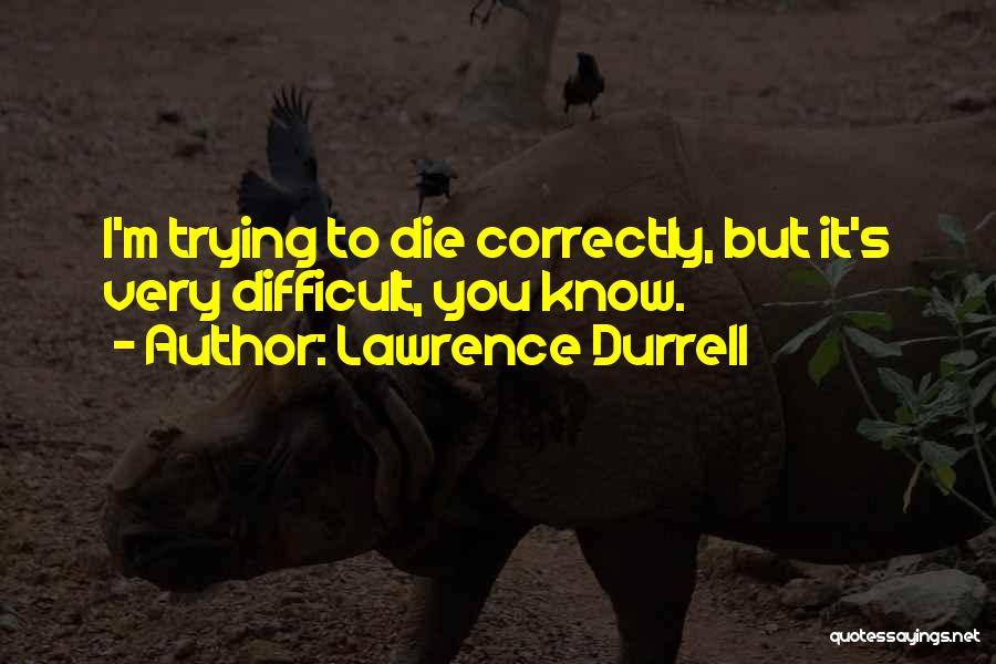 Lawrence Durrell Quotes: I'm Trying To Die Correctly, But It's Very Difficult, You Know.