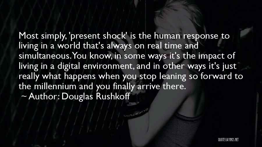 Douglas Rushkoff Quotes: Most Simply, 'present Shock' Is The Human Response To Living In A World That's Always On Real Time And Simultaneous.