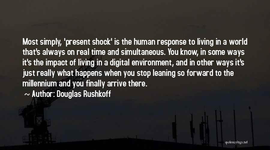 Douglas Rushkoff Quotes: Most Simply, 'present Shock' Is The Human Response To Living In A World That's Always On Real Time And Simultaneous.