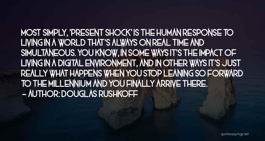 Douglas Rushkoff Quotes: Most Simply, 'present Shock' Is The Human Response To Living In A World That's Always On Real Time And Simultaneous.