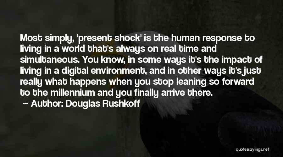 Douglas Rushkoff Quotes: Most Simply, 'present Shock' Is The Human Response To Living In A World That's Always On Real Time And Simultaneous.