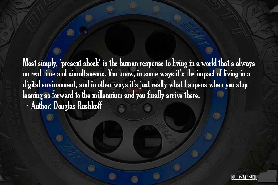 Douglas Rushkoff Quotes: Most Simply, 'present Shock' Is The Human Response To Living In A World That's Always On Real Time And Simultaneous.