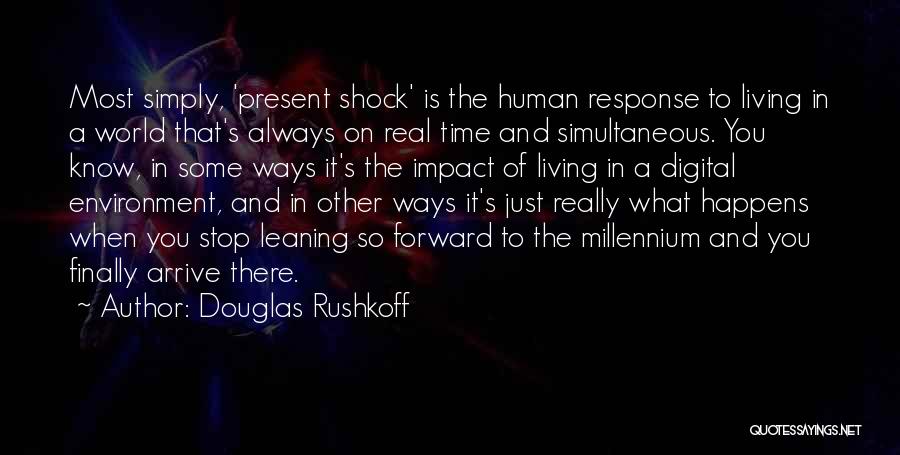 Douglas Rushkoff Quotes: Most Simply, 'present Shock' Is The Human Response To Living In A World That's Always On Real Time And Simultaneous.