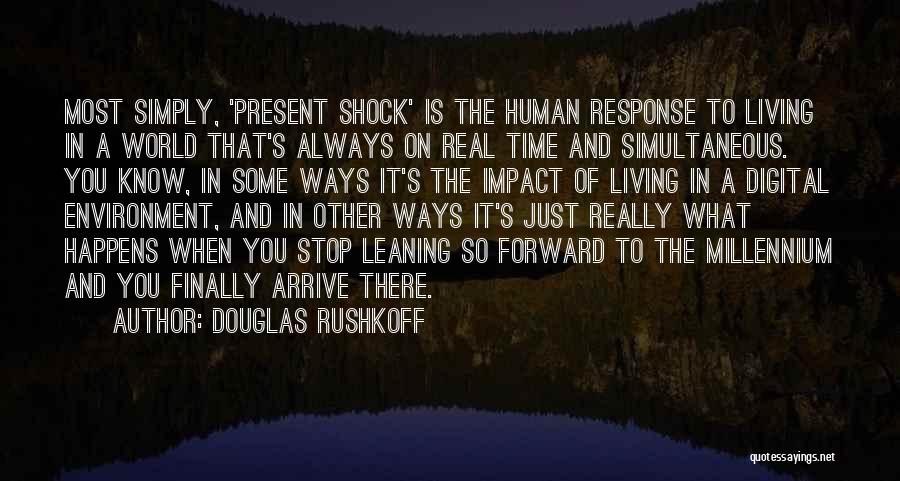 Douglas Rushkoff Quotes: Most Simply, 'present Shock' Is The Human Response To Living In A World That's Always On Real Time And Simultaneous.