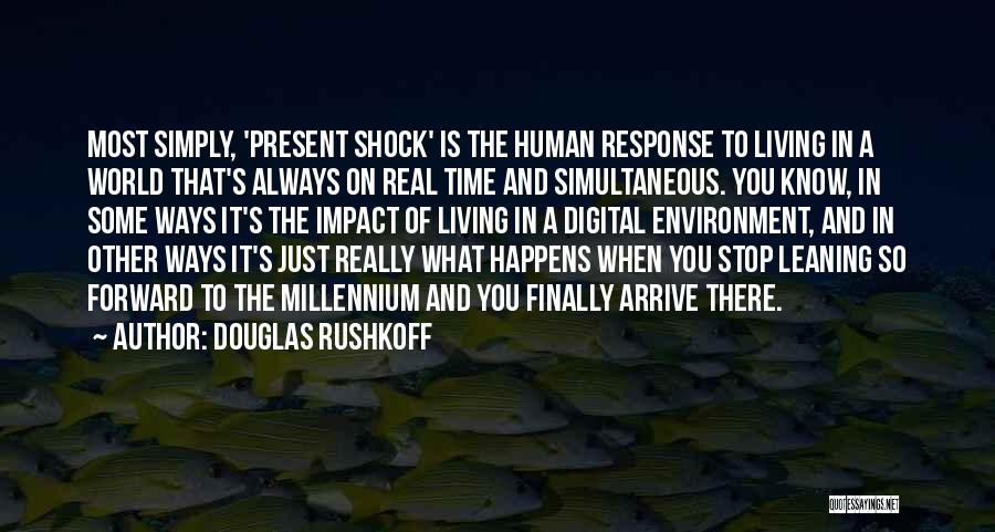 Douglas Rushkoff Quotes: Most Simply, 'present Shock' Is The Human Response To Living In A World That's Always On Real Time And Simultaneous.