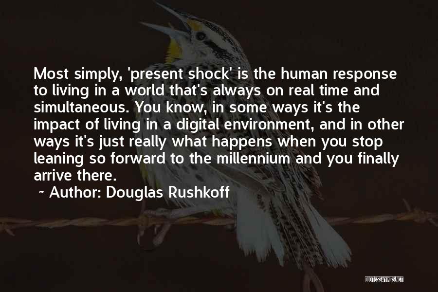 Douglas Rushkoff Quotes: Most Simply, 'present Shock' Is The Human Response To Living In A World That's Always On Real Time And Simultaneous.