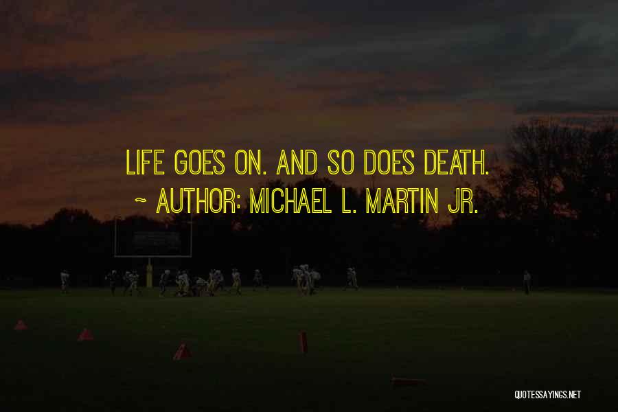 Michael L. Martin Jr. Quotes: Life Goes On. And So Does Death.