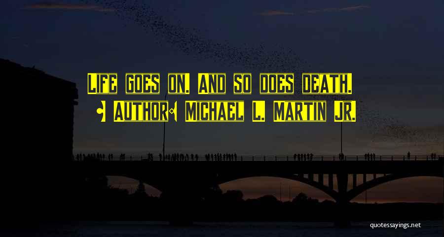 Michael L. Martin Jr. Quotes: Life Goes On. And So Does Death.