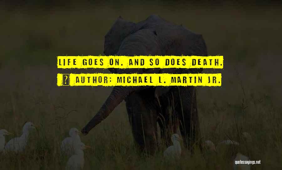 Michael L. Martin Jr. Quotes: Life Goes On. And So Does Death.