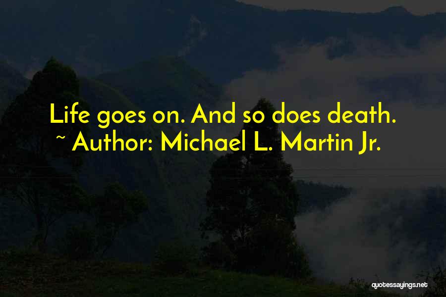 Michael L. Martin Jr. Quotes: Life Goes On. And So Does Death.