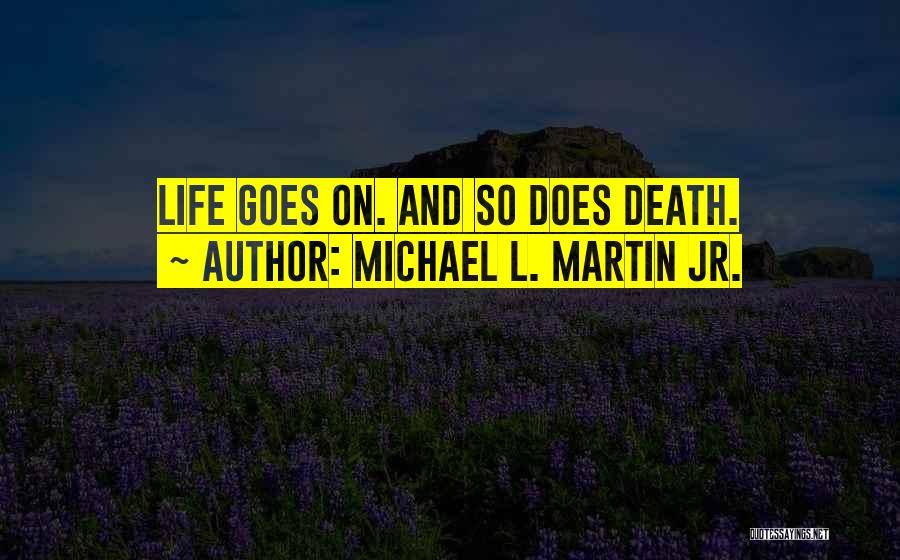 Michael L. Martin Jr. Quotes: Life Goes On. And So Does Death.