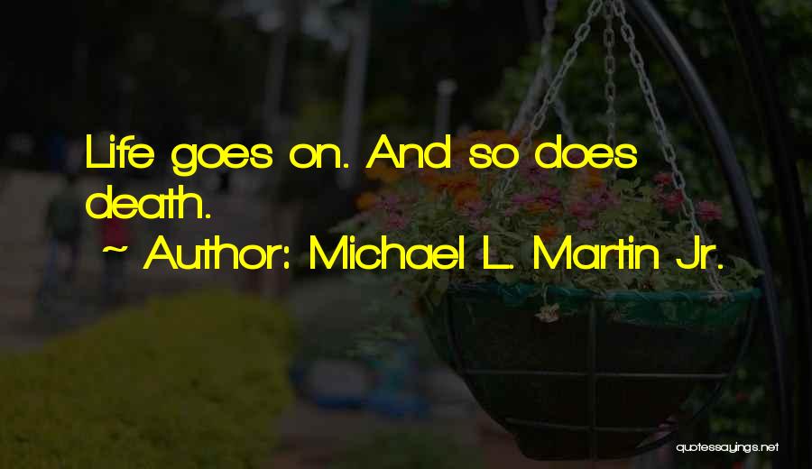 Michael L. Martin Jr. Quotes: Life Goes On. And So Does Death.