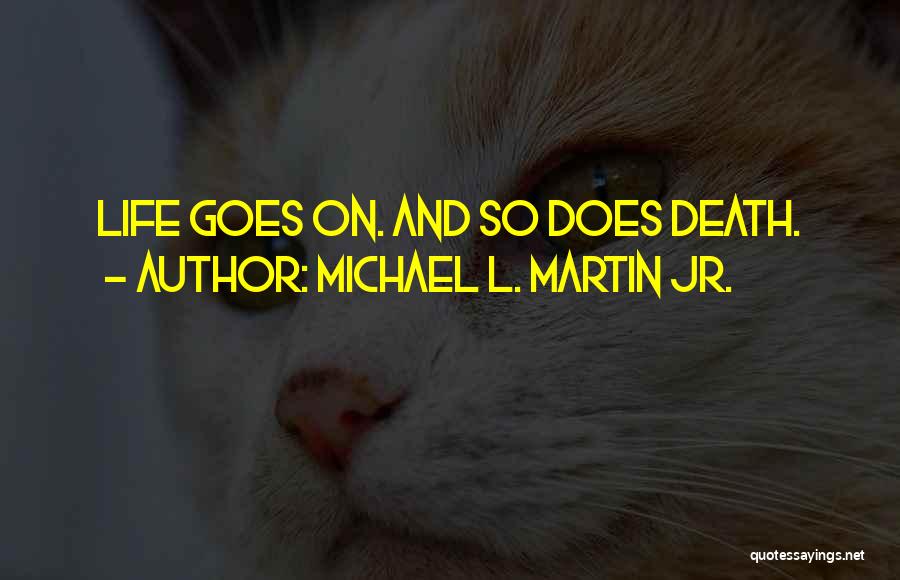 Michael L. Martin Jr. Quotes: Life Goes On. And So Does Death.