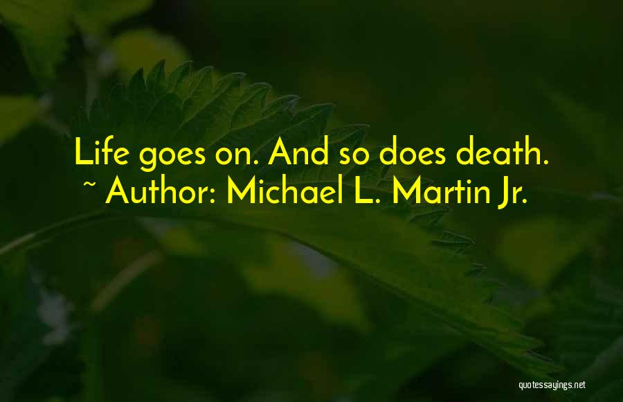 Michael L. Martin Jr. Quotes: Life Goes On. And So Does Death.