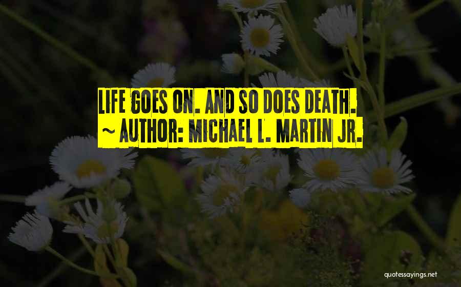 Michael L. Martin Jr. Quotes: Life Goes On. And So Does Death.