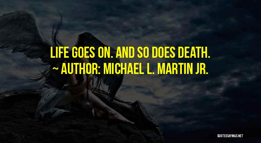 Michael L. Martin Jr. Quotes: Life Goes On. And So Does Death.