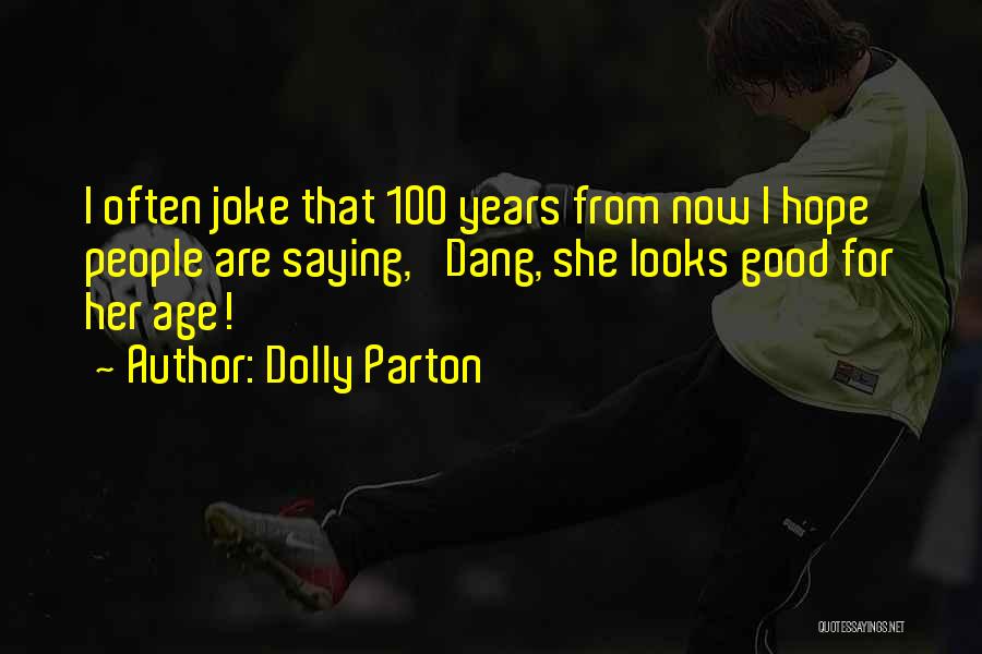 Dolly Parton Quotes: I Often Joke That 100 Years From Now I Hope People Are Saying, 'dang, She Looks Good For Her Age!'