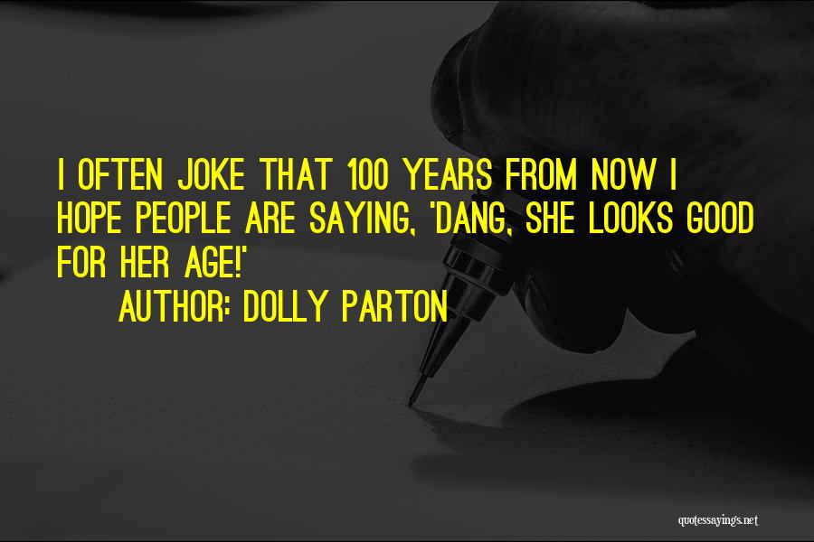 Dolly Parton Quotes: I Often Joke That 100 Years From Now I Hope People Are Saying, 'dang, She Looks Good For Her Age!'