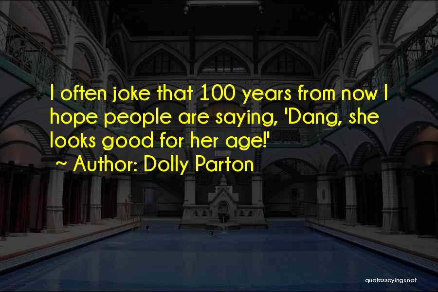 Dolly Parton Quotes: I Often Joke That 100 Years From Now I Hope People Are Saying, 'dang, She Looks Good For Her Age!'