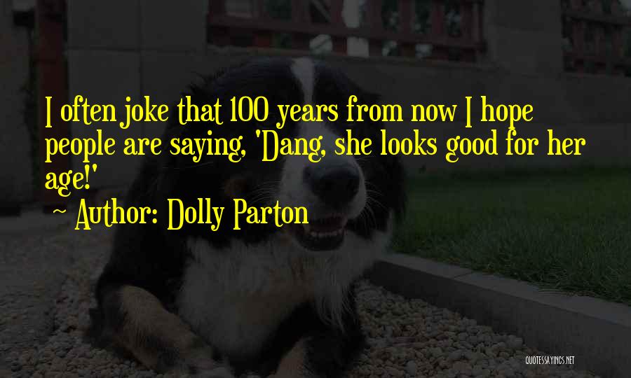 Dolly Parton Quotes: I Often Joke That 100 Years From Now I Hope People Are Saying, 'dang, She Looks Good For Her Age!'