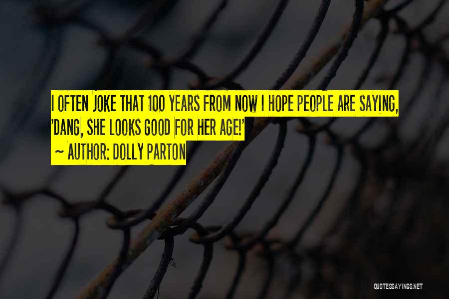 Dolly Parton Quotes: I Often Joke That 100 Years From Now I Hope People Are Saying, 'dang, She Looks Good For Her Age!'