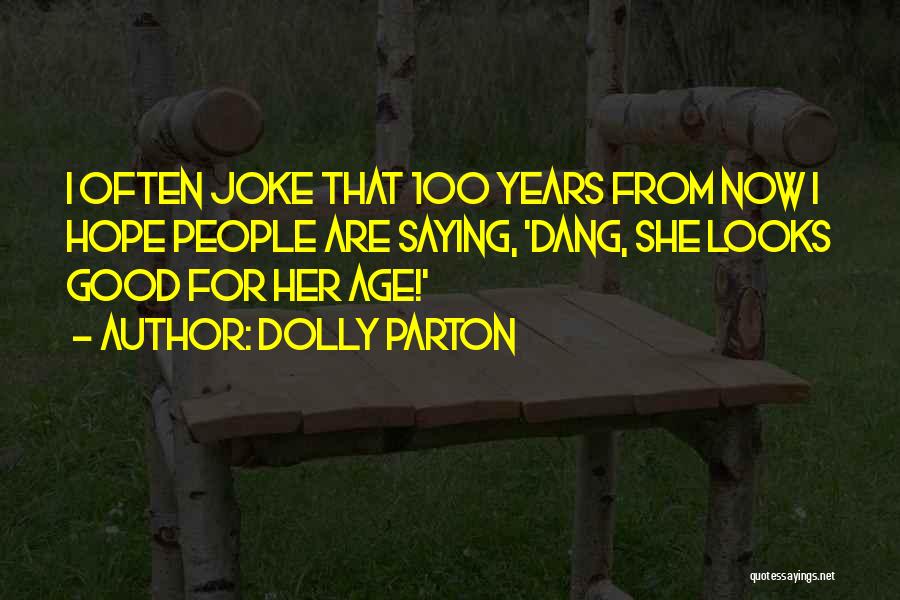Dolly Parton Quotes: I Often Joke That 100 Years From Now I Hope People Are Saying, 'dang, She Looks Good For Her Age!'