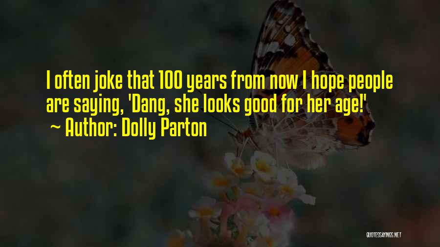 Dolly Parton Quotes: I Often Joke That 100 Years From Now I Hope People Are Saying, 'dang, She Looks Good For Her Age!'
