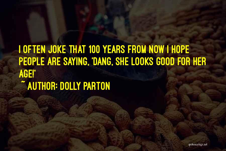 Dolly Parton Quotes: I Often Joke That 100 Years From Now I Hope People Are Saying, 'dang, She Looks Good For Her Age!'