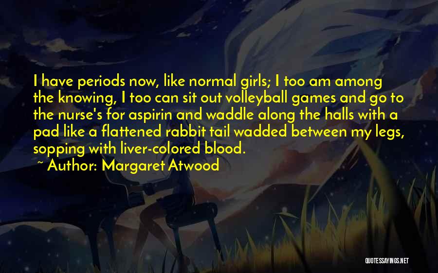 Margaret Atwood Quotes: I Have Periods Now, Like Normal Girls; I Too Am Among The Knowing, I Too Can Sit Out Volleyball Games