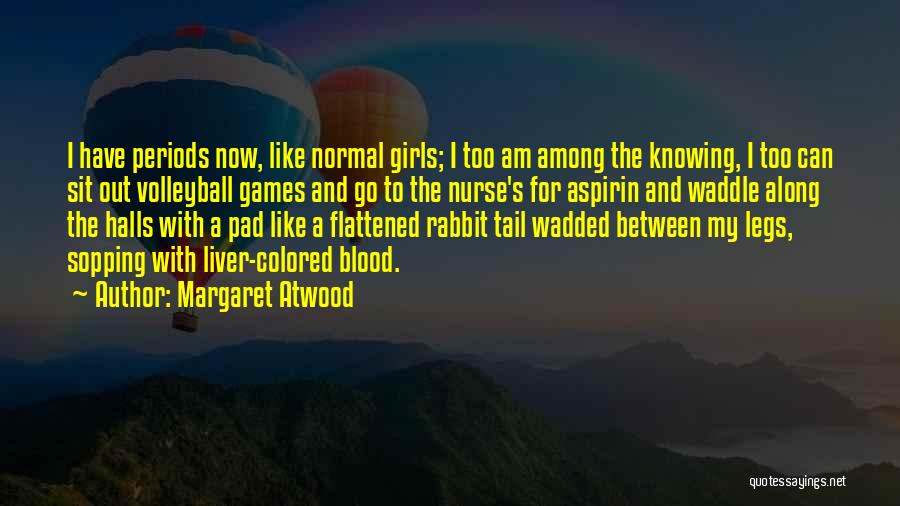 Margaret Atwood Quotes: I Have Periods Now, Like Normal Girls; I Too Am Among The Knowing, I Too Can Sit Out Volleyball Games