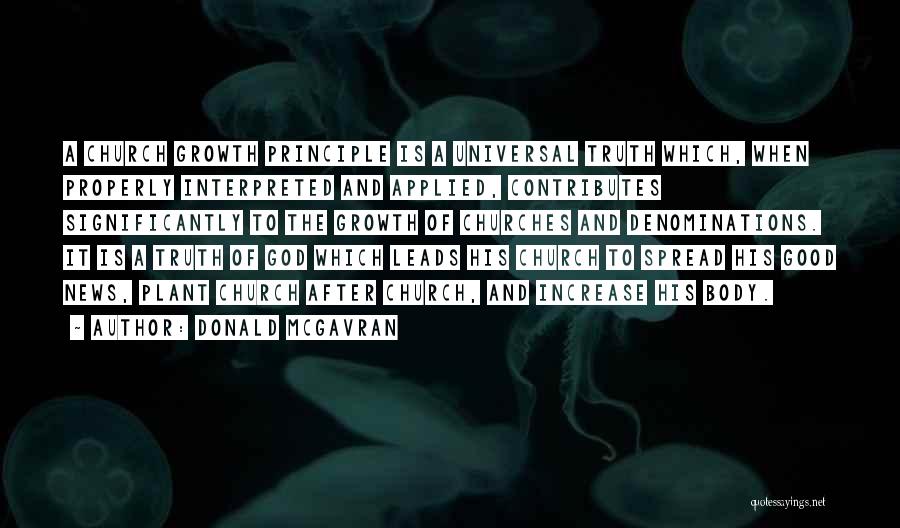 Donald McGavran Quotes: A Church Growth Principle Is A Universal Truth Which, When Properly Interpreted And Applied, Contributes Significantly To The Growth Of