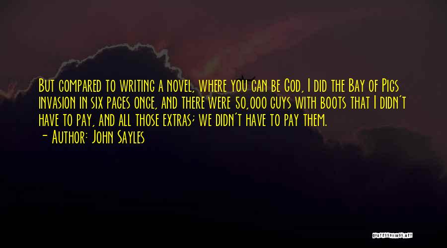 John Sayles Quotes: But Compared To Writing A Novel, Where You Can Be God, I Did The Bay Of Pigs Invasion In Six