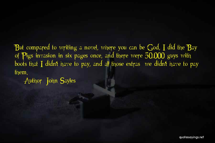 John Sayles Quotes: But Compared To Writing A Novel, Where You Can Be God, I Did The Bay Of Pigs Invasion In Six