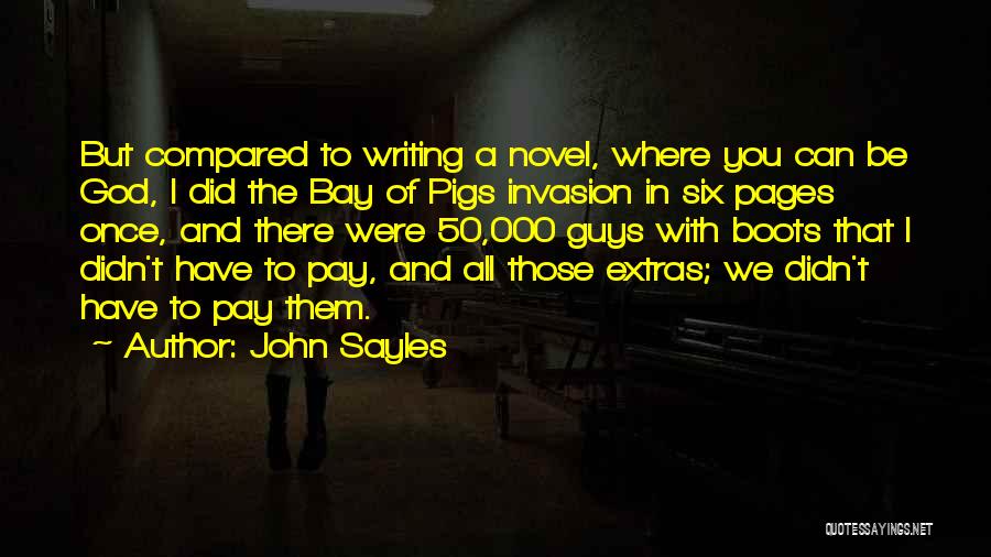 John Sayles Quotes: But Compared To Writing A Novel, Where You Can Be God, I Did The Bay Of Pigs Invasion In Six